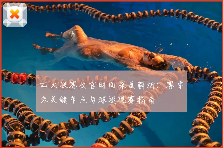 四大联赛收官时间深度解析：赛季末关键节点与球迷观赛指南