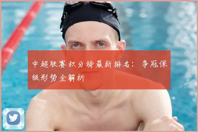 中超联赛积分榜最新排名：争冠保级形势全解析