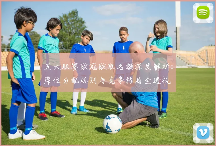 五大联赛欧冠欧联名额深度解析：席位分配规则与竞争格局全透视