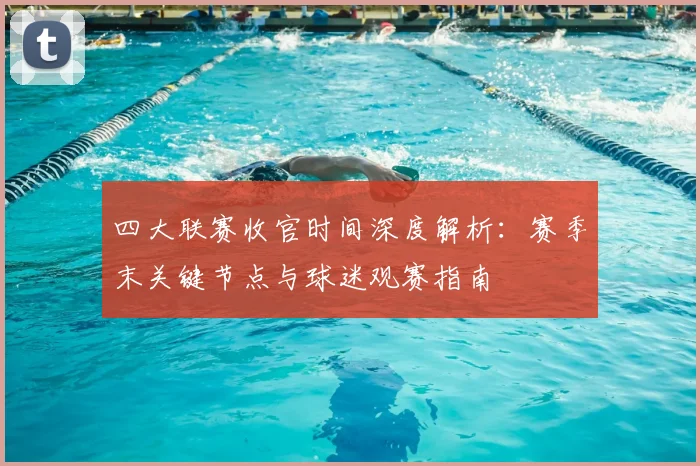 四大联赛收官时间深度解析:赛季末关键节点与球迷观赛指南